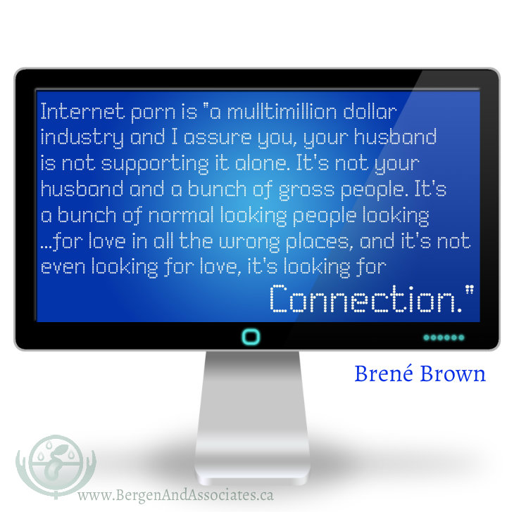 That’s a multi billion dollar industry…I assure you, your husband is not supporting it alone. It’s not your husband and a bunch of gross people. It’s a bunch of normal people looking (I hate to quote Mickey Gilley) for love in all the wrong places…and it’s not even looking for love, it’s looking for connection. quote by Brene Brown on a poster